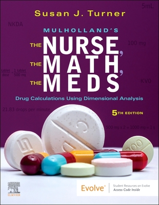 Mulholland's the Nurse, the Math, the Meds: Drug Calculations Using Dimensional Analysis - Turner, Susan, RN, Msn, Fnp