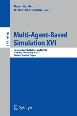 Multi-Agent Based Simulation XVI: International Workshop, Mabs 2015, Istanbul, Turkey, May 5, 2015, Revised Selected Papers - Gaudou, Benoit (Editor), and Sichman, Jaime Simao (Editor)