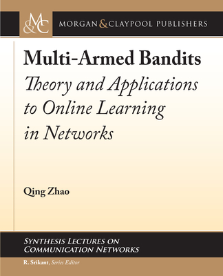 Multi-Armed Bandits: Theory and Applications to Online Learning in Networks - Zhao, Qing, and Srikant, R (Editor)