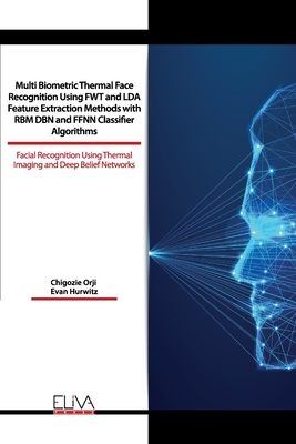 Multi Biometric Thermal Face Recognition Using FWT and LDA Feature Extraction Methods with RBM DBN and FFNN Classifier Algorithms: Facial Recognition Using Thermal Imaging and Deep Belief Networks - Hurwitz, Evan, and Orji, Chigozie