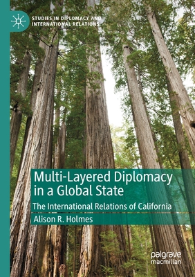 Multi-Layered Diplomacy in a Global State: The International Relations of California - Holmes, Alison R.