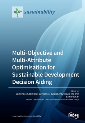Multi-Objective and Multi-Attribute Optimisation for Sustainable Development Decision Aiding - Kazimieras Zavadskas, Edmundas (Guest editor), and Antuchevi iene, Jurgita (Guest editor), and Kar, Samarjit (Guest editor)