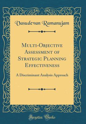 Multi-Objective Assessment of Strategic Planning Effectiveness: A Discriminant Analysis Approach (Classic Reprint) - Ramanujam, Vasudevan