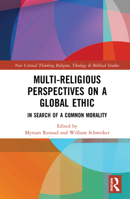 Multi-Religious Perspectives on a Global Ethic: In Search of a Common Morality - Renaud, Myriam (Editor), and Schweiker, William (Editor)