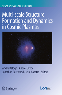 Multi-Scale Structure Formation and Dynamics in Cosmic Plasmas - Balogh, Andre (Editor), and Bykov, Andrei (Editor), and Eastwood, Jonathan (Editor)