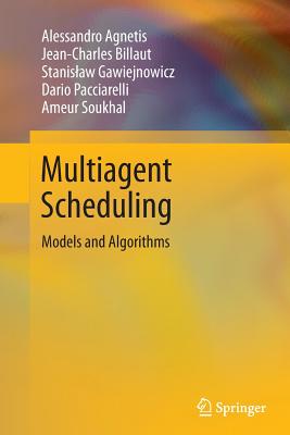 Multiagent Scheduling: Models and Algorithms - Agnetis, Alessandro, and Billaut, Jean-Charles, and Gawiejnowicz, Stanislaw