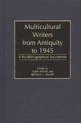 Multicultural Writers from Antiquity to 1945: A Bio-Bibliographical Sourcebook - Amoia, Alba (Editor), and Knapp, Bettina L (Editor)