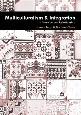 Multiculturalism and Integration: A Harmonious Relationship - Clyne, Michael (Editor), and Jupp, James (Editor)