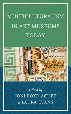 Multiculturalism in Art Museums Today - Acuff, Joni Boyd (Editor), and Evans, Laura (Editor)