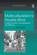 Multiculturalism's Double Bind: Creating Inclusivity, Cosmopolitanism and Difference