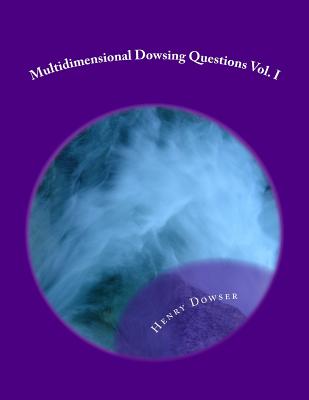 Multidimensional Dowsing Questions Vol. I - Dowser, Henry