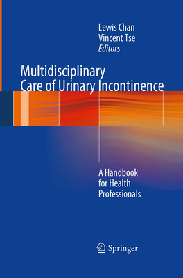 Multidisciplinary Care of Urinary Incontinence: A Handbook for Health Professionals - Chan, Lewis (Editor), and Tse, Vincent (Editor)