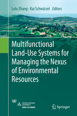 Multifunctional Land-Use Systems for Managing the Nexus of Environmental Resources - Zhang, Lulu (Editor), and Schwrzel, Kai (Editor)