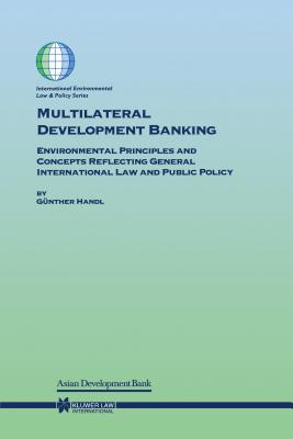 Multilateral Development Banking: Environmental Principles and Concepts Reflecting General International Law and Public Policy - Handl, Gnther