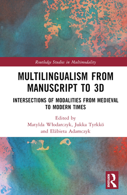 Multilingualism from Manuscript to 3D: Intersections of Modalities from Medieval to Modern Times - Wlodarczyk, Matylda (Editor), and Tyrkk, Jukka (Editor), and Adamczyk, El bieta (Editor)