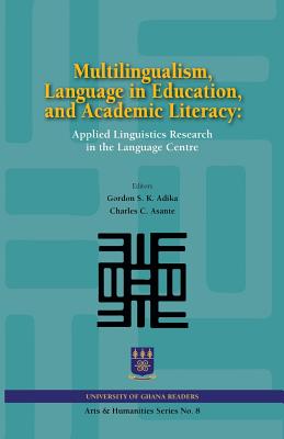 Multilingualism, Language in Education, and Academic Literacy. Applied Linguistics Research in the Language Centre - Adika, Gordon S K (Editor), and Asante, Charles C (Editor)