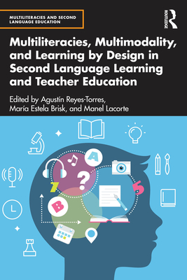 Multiliteracies, Multimodality, and Learning by Design in Second Language Learning and Teacher Education - Reyes-Torres, Agustn (Editor), and Brisk, Mara Estela (Editor), and Lacorte, Manel (Editor)