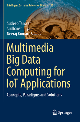 Multimedia Big Data Computing for Iot Applications: Concepts, Paradigms and Solutions - Tanwar, Sudeep (Editor), and Tyagi, Sudhanshu (Editor), and Kumar, Neeraj (Editor)