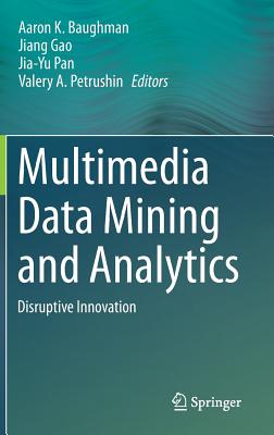 Multimedia Data Mining and Analytics: Disruptive Innovation - Baughman, Aaron K (Editor), and Gao, Jiang (Editor), and Pan, Jia-Yu (Editor)