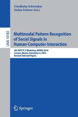 Multimodal Pattern Recognition of Social Signals in Human-Computer-Interaction: 4th IAPR TC 9 Workshop, MPRSS 2016, Cancun, Mexico, December 4, 2016, Revised Selected Papers - Schwenker, Friedhelm (Editor), and Scherer, Stefan (Editor)