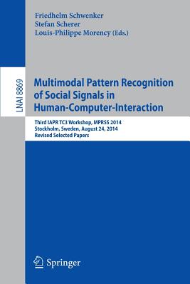 Multimodal Pattern Recognition of Social Signals in Human-Computer-Interaction: Third Iapr Tc3 Workshop, Mprss 2014, Stockholm, Sweden, August 24, 2014, Revised Selected Papers - Schwenker, Friedhelm (Editor), and Scherer, Stefan (Editor), and Morency, Louis-Philippe (Editor)