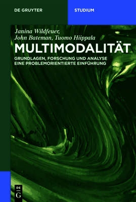 Multimodalit?t: Grundlagen, Forschung Und Analyse - Eine Problemorientierte Einf?hrung - Wildfeuer, Janina, and Bateman, John, and Hiippala, Tuomo