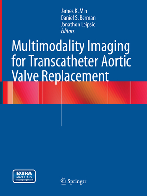 Multimodality Imaging for Transcatheter Aortic Valve Replacement - Min, James K (Editor), and Berman, Daniel S, MD (Editor), and Leipsic, Jonathon (Editor)