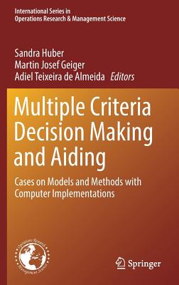 Multiple Criteria Decision Making and Aiding: Cases on Models and Methods with Computer Implementations - Huber, Sandra (Editor), and Geiger, Martin Josef (Editor), and De Almeida, Adiel Teixeira (Editor)