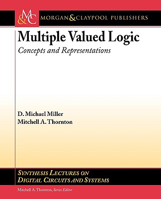 Multiple-Valued Logic: Concepts and Representations - Thornton, Mitchell a, and Miller, D Michael