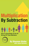 Multiplication By Subtraction: How To Gracefully Let Go Of Wrong-Fit Team Members