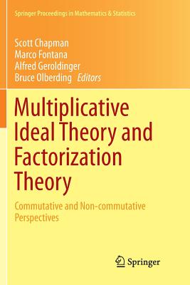 Multiplicative Ideal Theory and Factorization Theory: Commutative and Non-Commutative Perspectives - Chapman, Scott (Editor), and Fontana, Marco (Editor), and Geroldinger, Alfred (Editor)