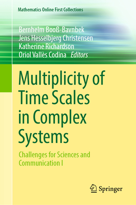 Multiplicity of Time Scales in Complex Systems: Challenges for Sciences and Communication I - Boo-Bavnbek, Bernhelm (Editor), and Hesselbjerg Christensen, Jens (Editor), and Richardson, Katherine (Editor)