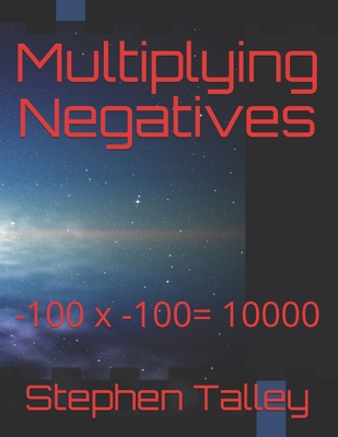 Multiplying Negatives: -100 x -100= 10000 - Talley, Stephen J