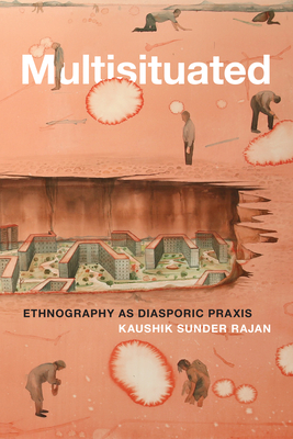 Multisituated: Ethnography as Diasporic PRAXIS - Sunder Rajan, Kaushik