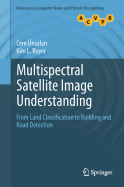 Multispectral Satellite Image Understanding: From Land Classification to Building and Road Detection