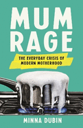Mum Rage: The Everyday Crisis of Modern Motherhood