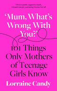 'Mum, what's wrong with you?': 101 Things Only Mothers of Teenage Girls Know
