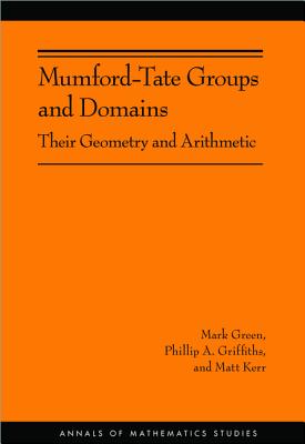 Mumford-Tate Groups and Domains: Their Geometry and Arithmetic (Am-183) - Green, Mark, and Griffiths, Phillip A, and Kerr, Matt