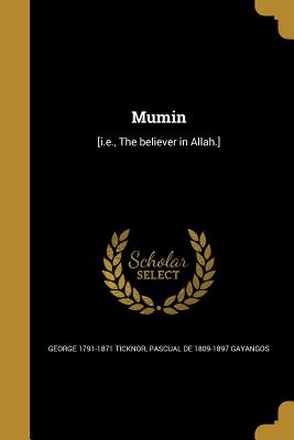 Mumin: [I.E., the Believer in Allah.] - Ticknor, George 1791-1871, and Gayangos, Pascual De 1809-1897