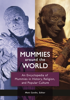 Mummies around the World: An Encyclopedia of Mummies in History, Religion, and Popular Culture - Cardin, Matt