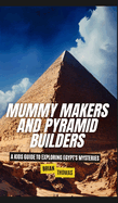 Mummy Makers and Pyramid Builders: A Kids Guide to Exploring Egypt's Mysteries