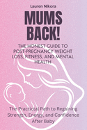 Mum's Back: The Honest Guide to Post-Pregnancy Weight Loss, Fitness, and Mental Health: The Practical Path to Regaining Strength, Energy, and Confidence After Baby