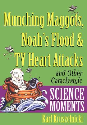 Munching Maggots, Noah's Flood & TV Heart Attacks: And Other Cataclysmic Science Moments - Kruszelnicki, Karl