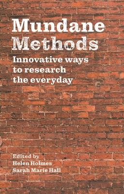 Mundane Methods: Innovative Ways to Research the Everyday - Holmes, Helen (Editor), and Hall, Sarah Marie (Editor)