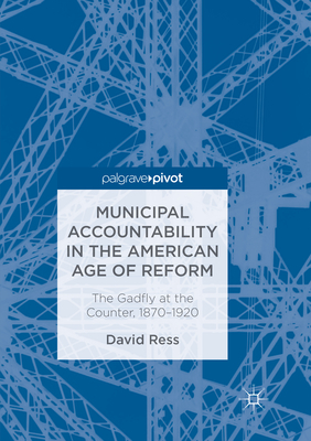 Municipal Accountability in the American Age of Reform: The Gadfly at the Counter, 1870-1920 - Ress, David