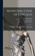 Municipal Code of Chicago: Comprising the Laws of Illinois Relating to the City of Chicago, and the Ordinances of the City Council