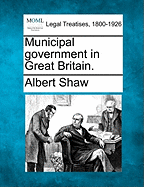 Municipal Government in Great Britain. - Shaw, Albert