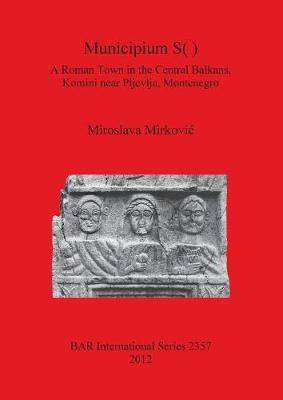 Municipium S( ): A Roman Town in the Central Balkans Komini near Pljevlja Montenegro: A Roman Town in the Central Balkans,  Komini near Pljevlja, Montenegro - Mirkovi, Miroslava