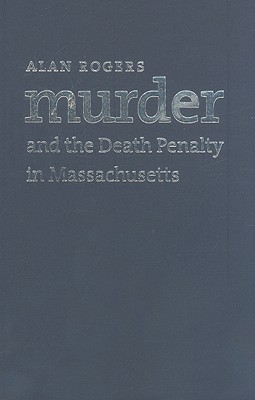 Murder and the Death Penalty in Massachusetts - Rogers, Alan