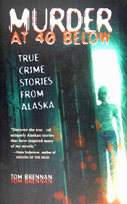 Murder at 40 Below: True Crime Stories from Alaska - Brennan, Tom